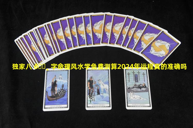 独家八 🕸 字命理风水学免费测算2024年运程真的准确吗